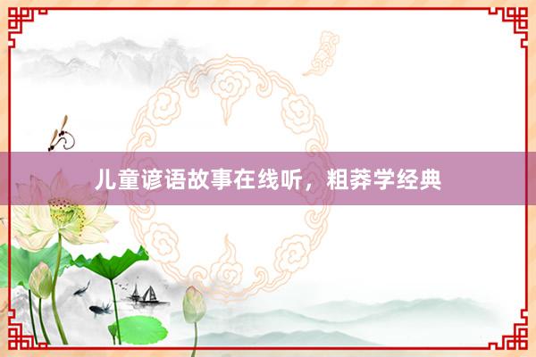 儿童谚语故事在线听,粗莽学经典